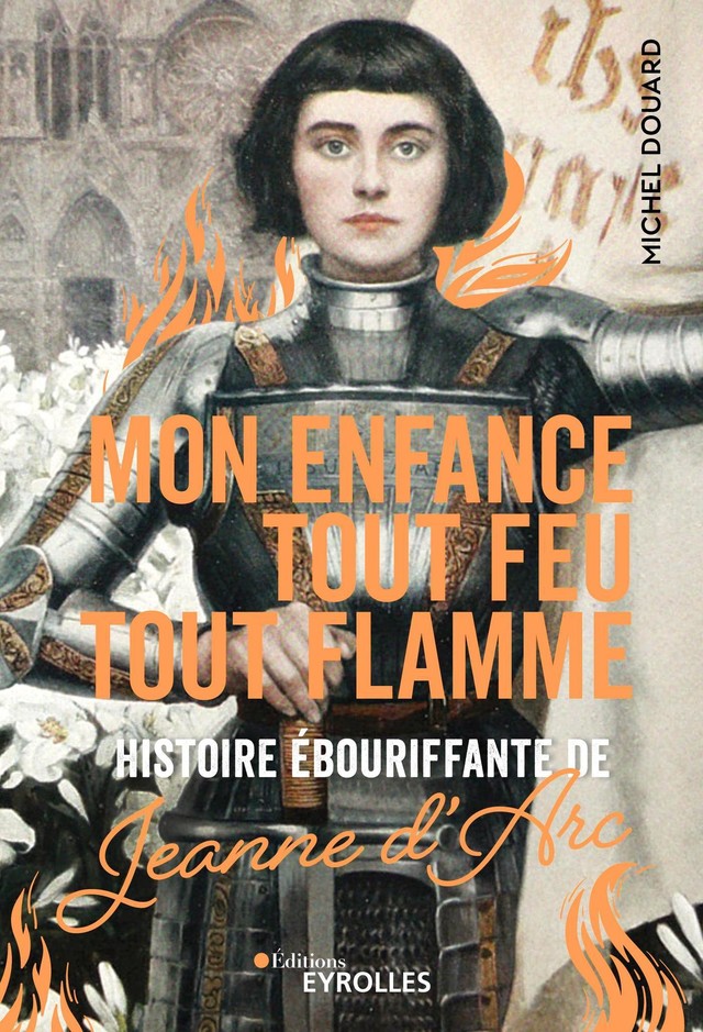 Mon enfance tout feu tout flamme - Histoire ébouriffante de Jeanne D'Arc